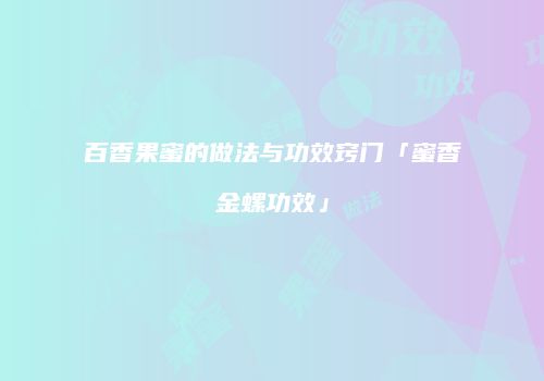 百香果蜜的做法与功效窍门「蜜香金螺功效」