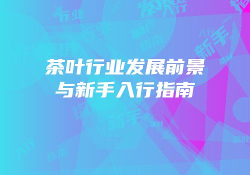 茶叶行业发展前景与新手入行指南