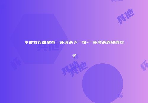 今夜我对面坐着一杯清茶下一句-一杯清茶的经典句子