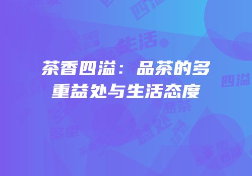 茶香四溢：品茶的多重益处与生活态度