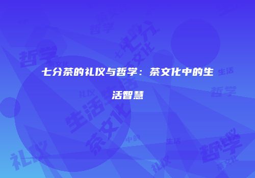 七分茶的礼仪与哲学：茶文化中的生活智慧