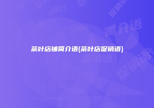 茶叶店铺简介语(茶叶店促销语)