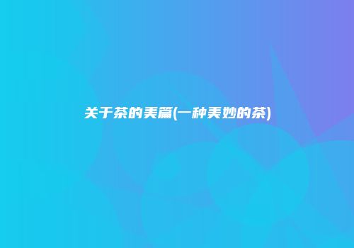 关于茶的美篇(一种美妙的茶)