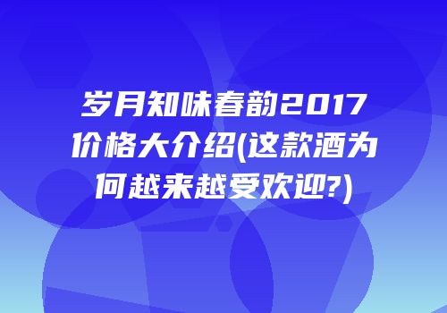 岁月知味春韵2017价格大介绍(这款酒为何越来越受欢迎?)