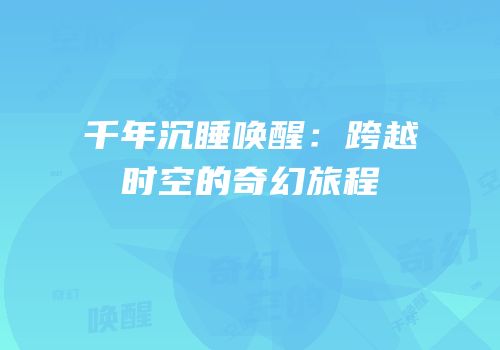 千年沉睡唤醒：跨越时空的奇幻旅程