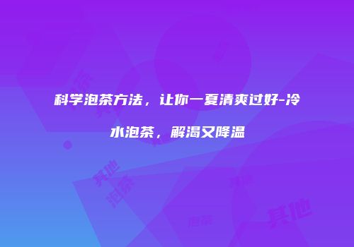 科学泡茶方法，让你一夏清爽过好-冷水泡茶，解渴又降温