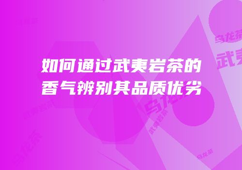 如何通过武夷岩茶的香气辨别其品质优劣