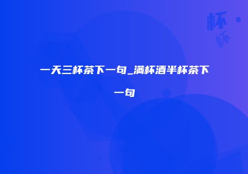 一天三杯茶下一句_满杯酒半杯茶下一句
