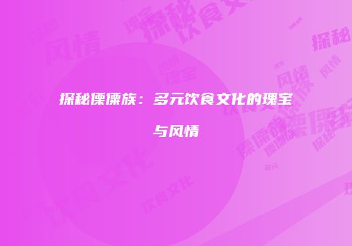 探秘傈僳族：多元饮食文化的瑰宝与风情