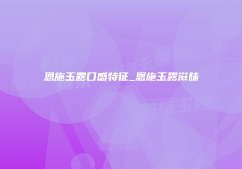 恩施玉露口感特征_恩施玉露滋味