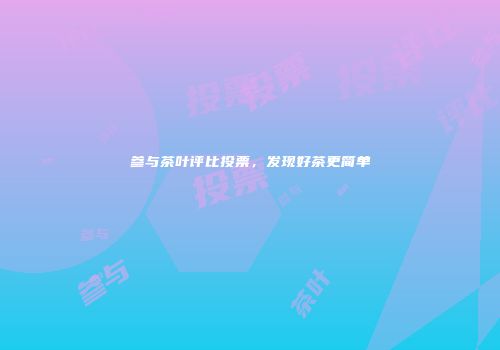 参与茶叶评比投票，发现好茶更简单