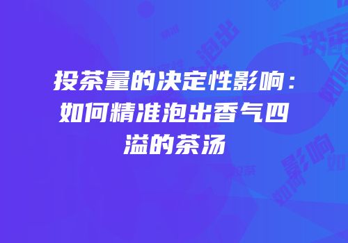 投茶量的决定性影响：如何精准泡出香气四溢的茶汤