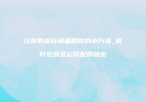 让你的茶叶销量翻倍的小方法_茶叶包装色彩搭配的秘密