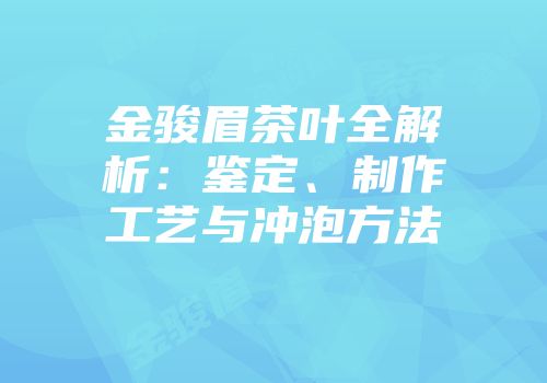 金骏眉茶叶全解析：鉴定、制作工艺与冲泡方法