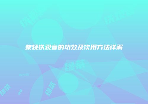 柴烧铁观音的功效及饮用方法详解