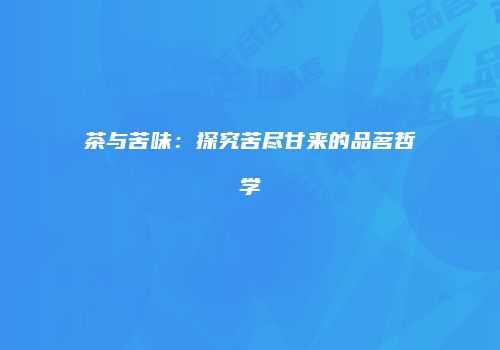 茶与苦味：探究苦尽甘来的品茗哲学