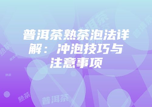 普洱茶熟茶泡法详解：冲泡技巧与注意事项