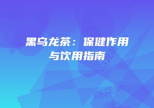 黑乌龙茶：保健作用与饮用指南
