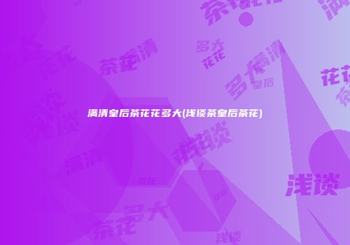 满清皇后茶花花多大(浅谈茶皇后茶花)