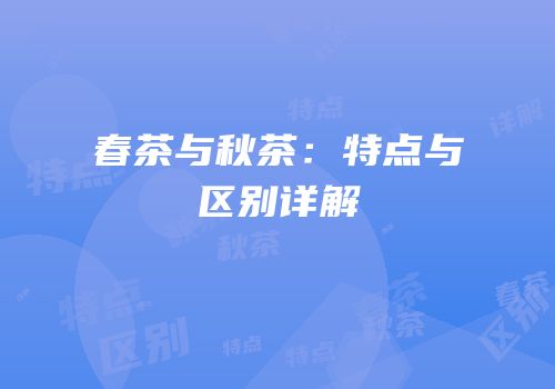 春茶与秋茶：特点与区别详解