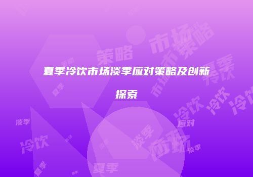 夏季冷饮市场淡季应对策略及创新探索