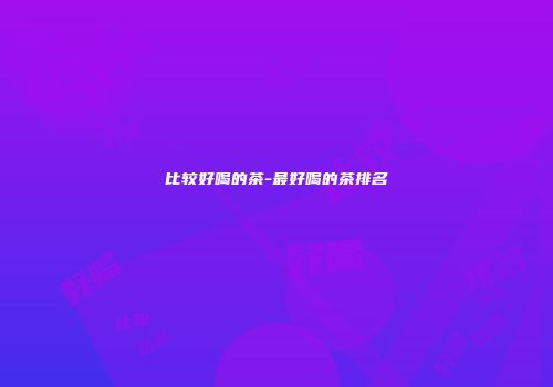 比较好喝的茶-最好喝的茶排名