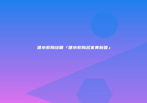 建水紫陶绘画「建水紫陶名家黄新国」