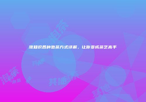 涨知识各种泡茶方式详解，让你变成茶艺高手