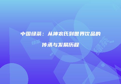 中国绿茶：从神农氏到世界饮品的传承与发展历程