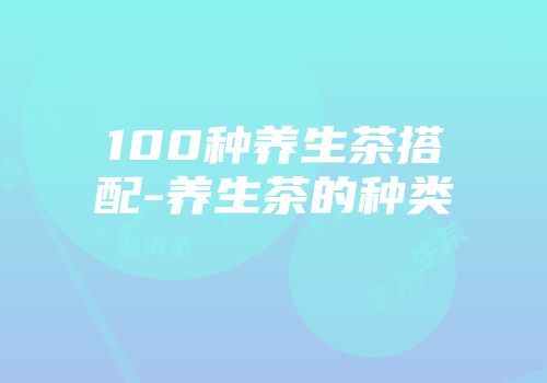 100种养生茶搭配-养生茶的种类