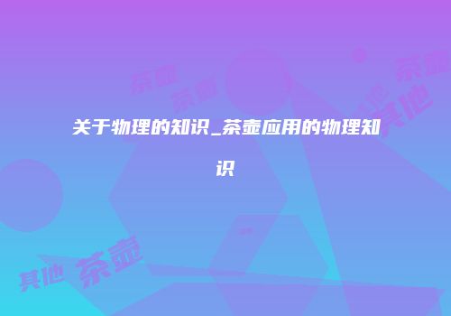 关于物理的知识_茶壶应用的物理知识