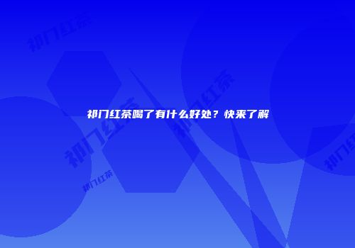 祁门红茶喝了有什么好处？快来了解