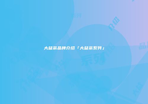 大益茶品牌介绍「大益茶系列」