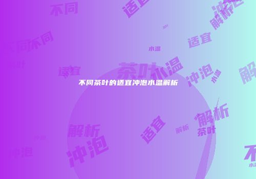 不同茶叶的适宜冲泡水温解析