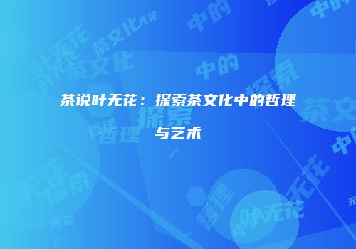 茶说叶无花：探索茶文化中的哲理与艺术