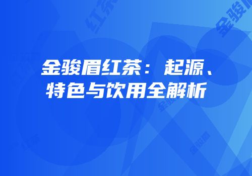 金骏眉红茶：起源、特色与饮用全解析