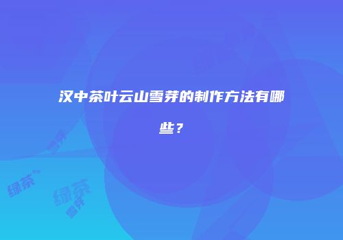 汉中茶叶云山雪芽的制作方法有哪些？