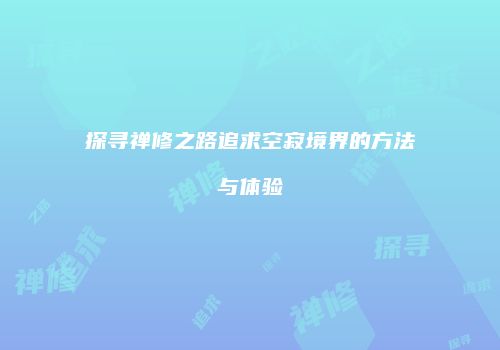 探寻禅修之路追求空寂境界的方法与体验