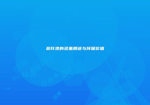 茶叶渣的多重用途与环保价值