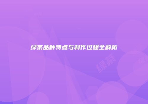 绿茶品种特点与制作过程全解析