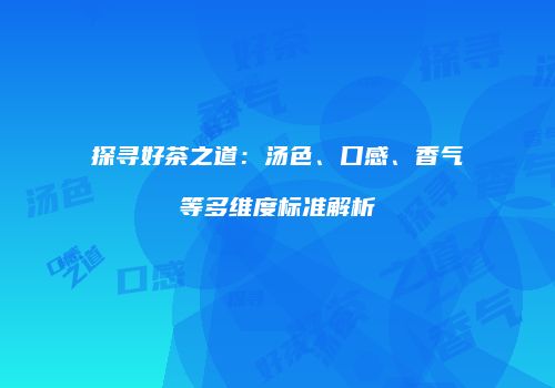 探寻好茶之道：汤色、口感、香气等多维度标准解析