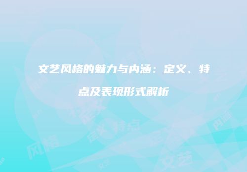 文艺风格的魅力与内涵：定义、特点及表现形式解析