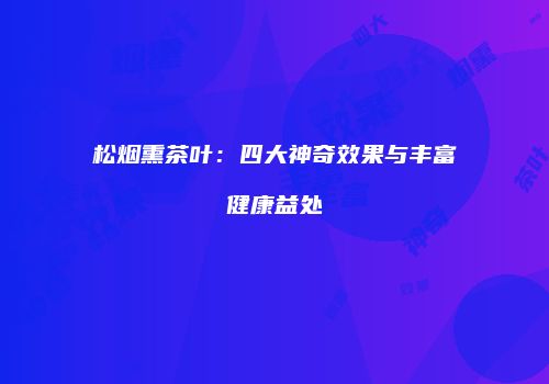 松烟熏茶叶：四大神奇效果与丰富健康益处