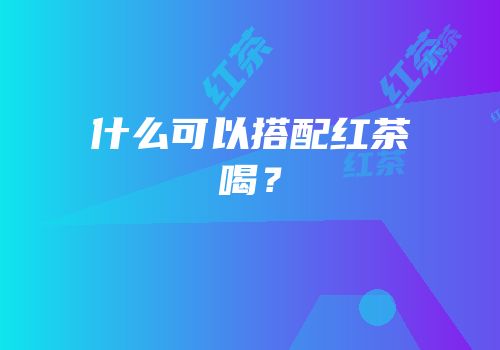 什么可以搭配红茶喝？