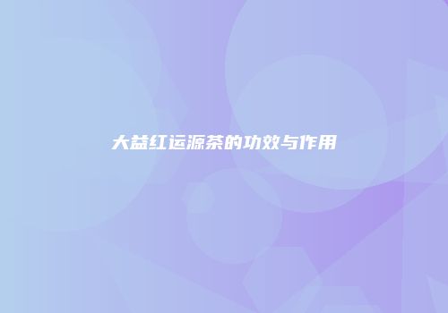 大益红运源茶的功效与作用