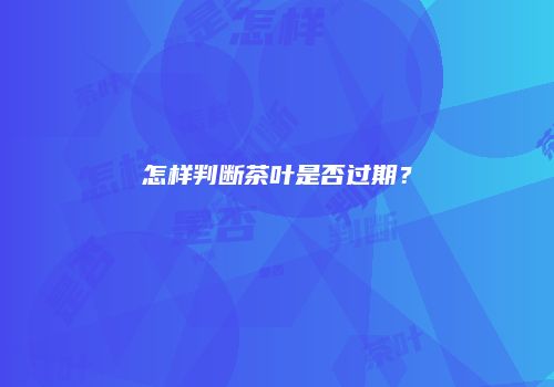 怎样判断茶叶是否过期？