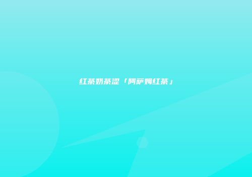 红茶奶茶涩「阿萨姆红茶」
