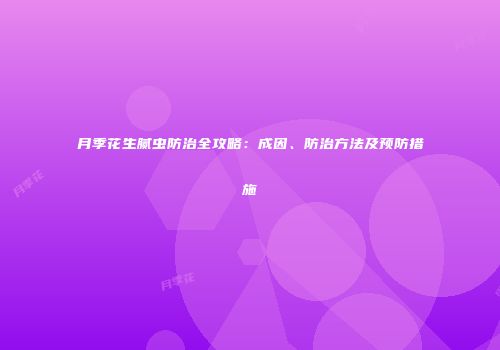 月季花生腻虫防治全攻略：成因、防治方法及预防措施