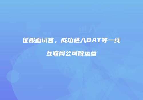 征服面试官，成功进入BAT等一线互联网公司做运营