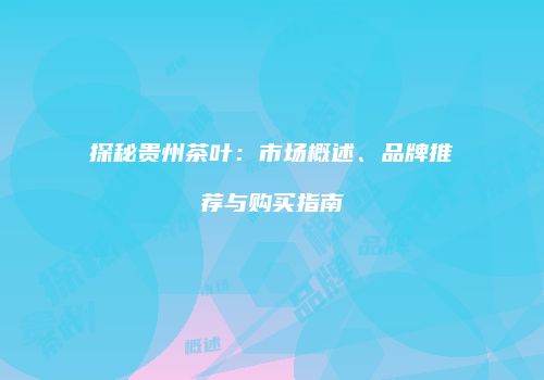 探秘贵州茶叶：市场概述、品牌推荐与购买指南
